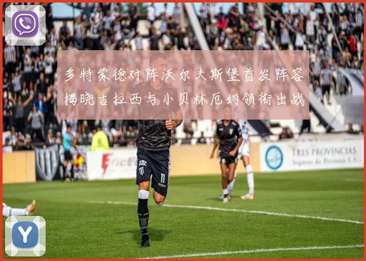 多特蒙德对阵沃尔夫斯堡首发阵容揭晓吉拉西与小贝林厄姆领衔出战