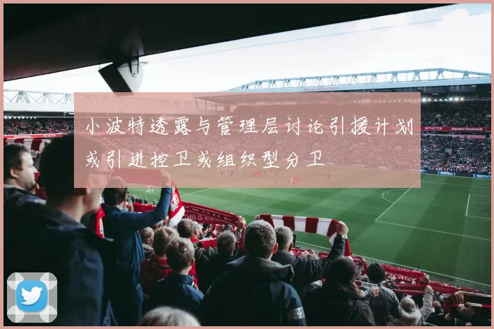小波特透露与管理层讨论引援计划或引进控卫或组织型分卫