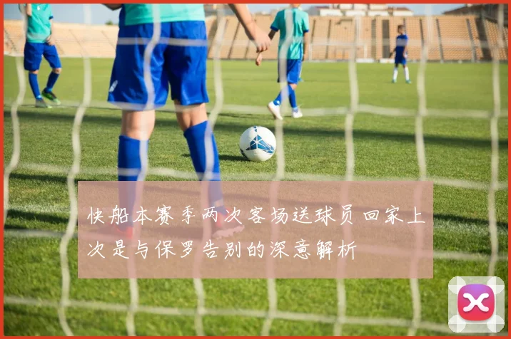 快船本赛季两次客场送球员回家上次是与保罗告别的深意解析