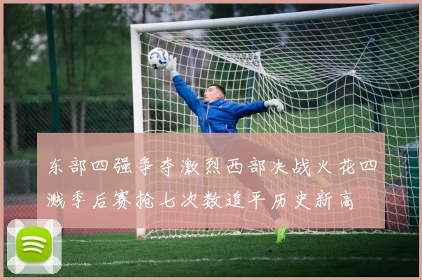 东部四强争夺激烈西部决战火花四溅季后赛抢七次数追平历史新高