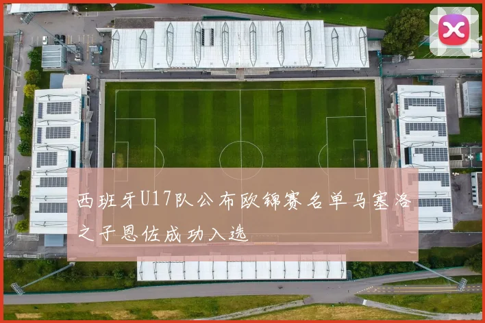 西班牙U17队公布欧锦赛名单马塞洛之子恩佐成功入选