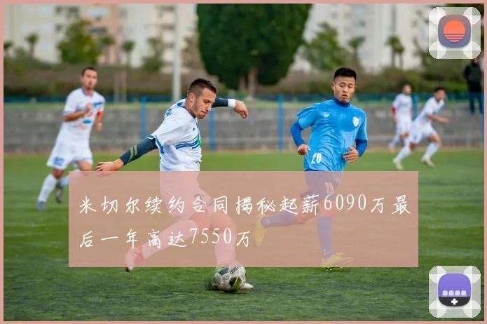 米切尔续约合同揭秘起薪6090万最后一年高达7550万