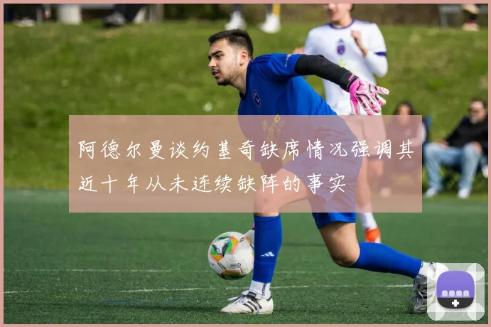 阿德尔曼谈约基奇缺席情况强调其近十年从未连续缺阵的事实