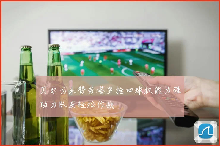 贝尔戈米赞劳塔罗抢回球权能力强助力队友轻松作战