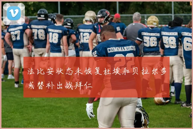 法比安状态未恢复杜埃和贝拉尔多或替补出战拜仁
